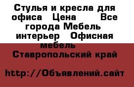 Стулья и кресла для офиса › Цена ­ 1 - Все города Мебель, интерьер » Офисная мебель   . Ставропольский край
